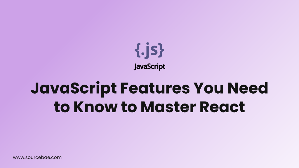 JavaScript Features You Need to Know to Master React - SourceBae
