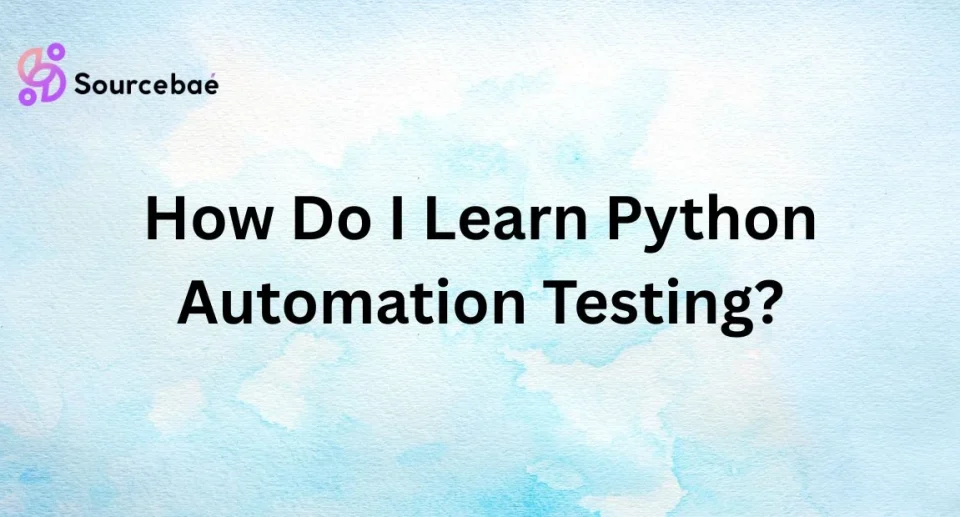 How Do I Learn Python Automation Testing?