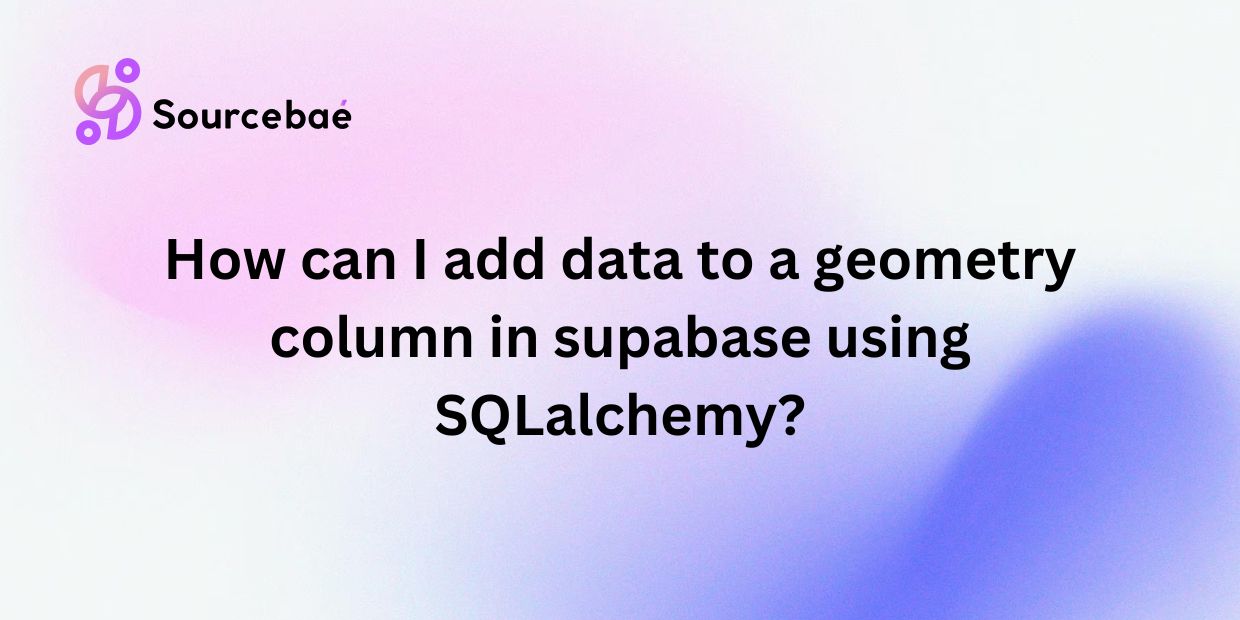 How can I add data to a geometry column in supabase using SQLalchemy?