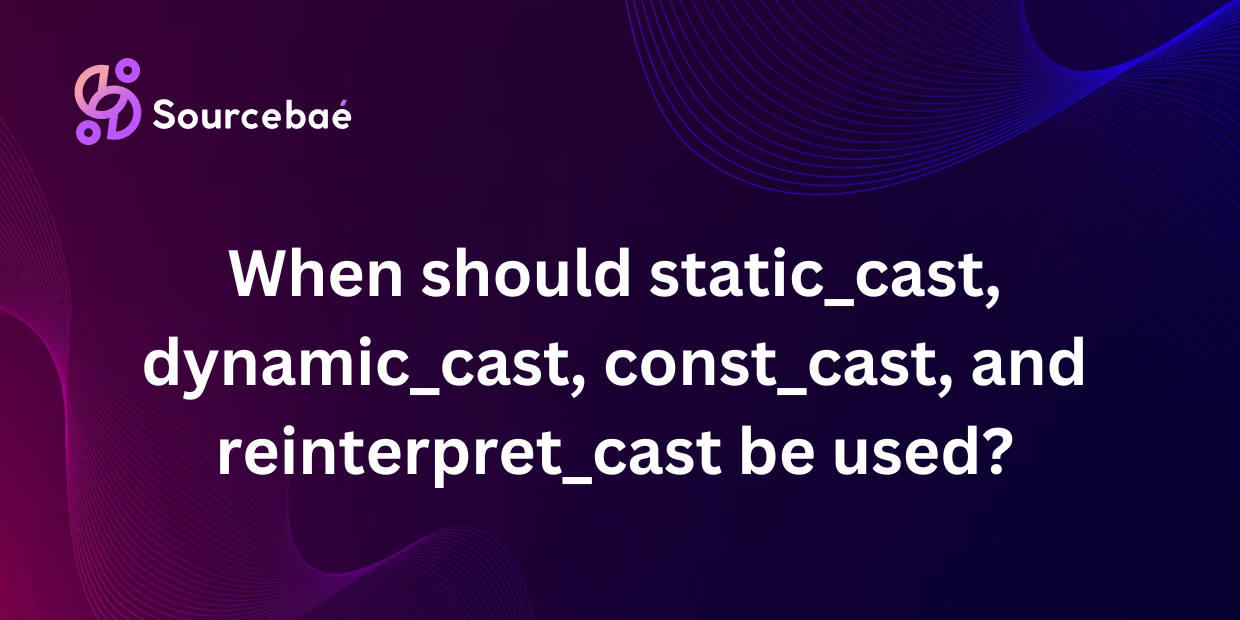 When should static_cast, dynamic_cast, const_cast, and reinterpret_cast be used?