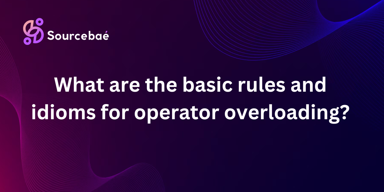 What are the basic rules and idioms for operator overloading?