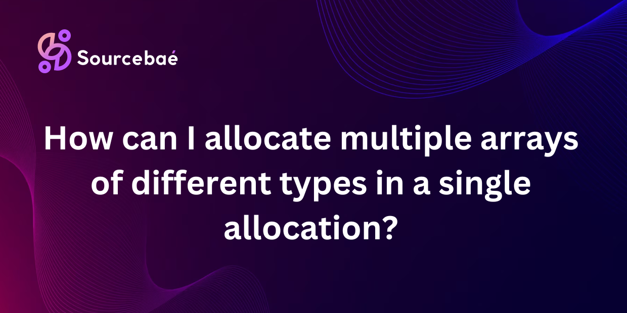 How can I allocate multiple arrays of different types in a single allocation?