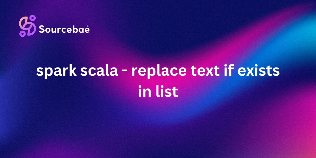 spark scala - replace text if exists in list