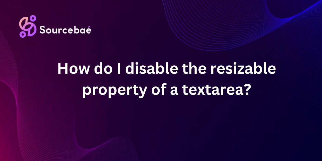 How do I disable the resizable property of a textarea?