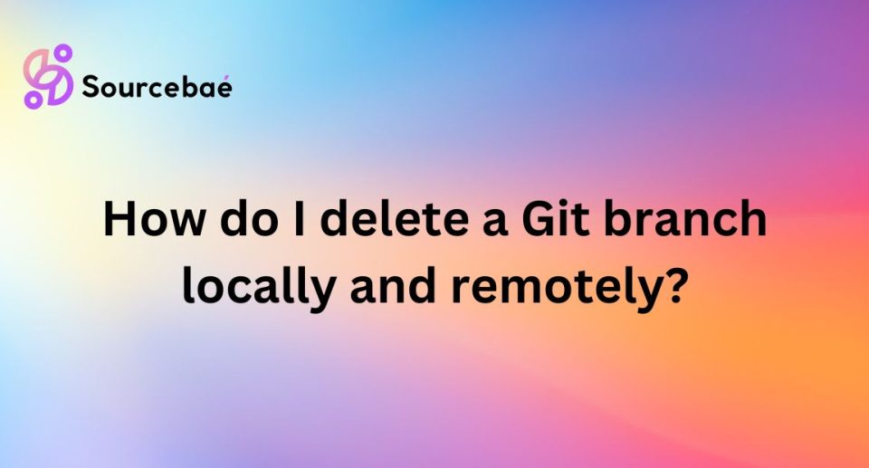 How do I delete a Git branch locally and remotely?