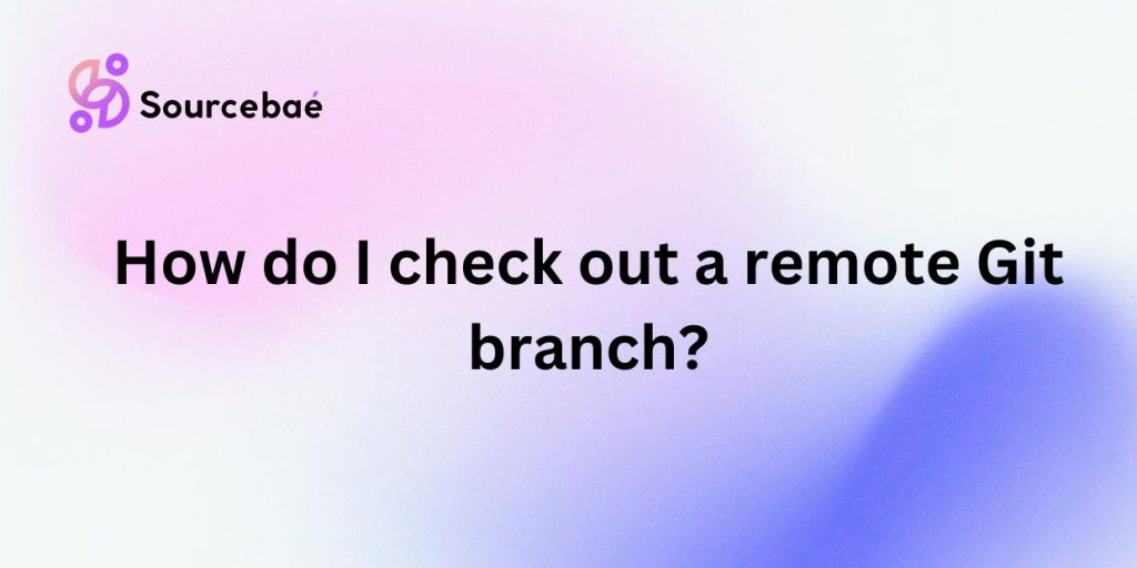 How do I check out a remote Git branch? - SourceBae