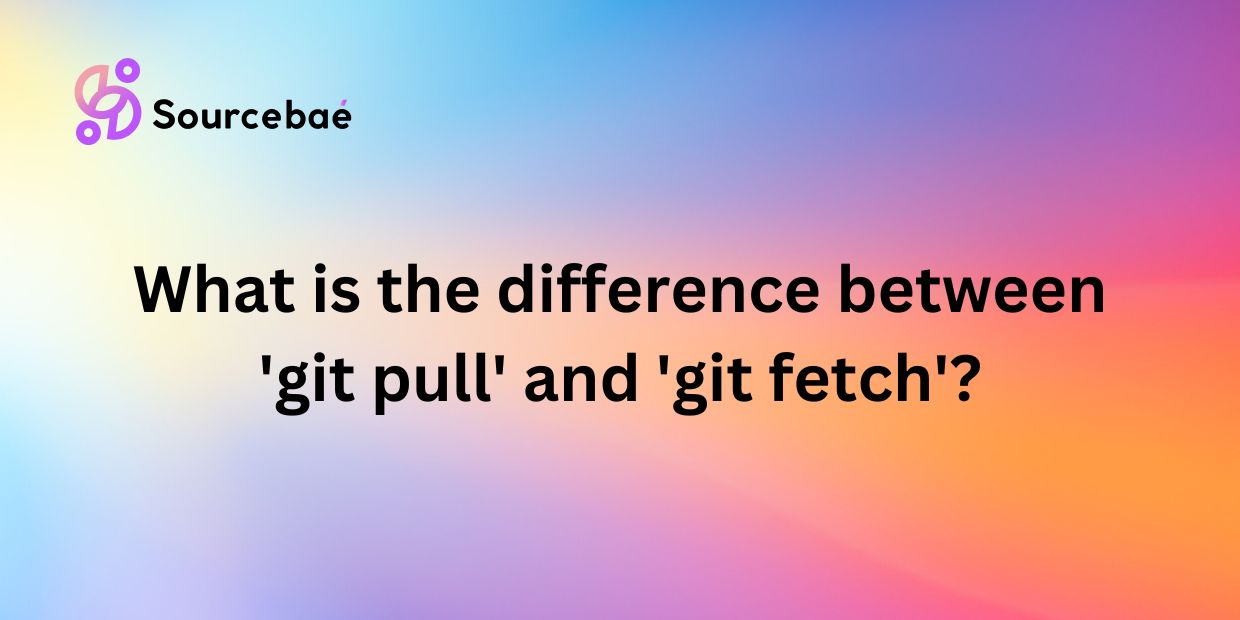 What is the difference between 'git pull' and 'git fetch'?