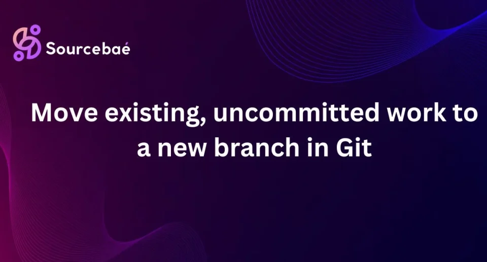 Move existing, uncommitted work to a new branch in Git