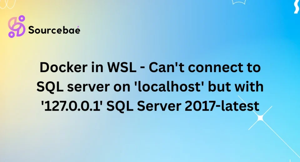 Docker in WSL – Can’t connect to SQL server on ‘localhost’ but with ‘127.0.0.1’ SQL Server 2017-latest