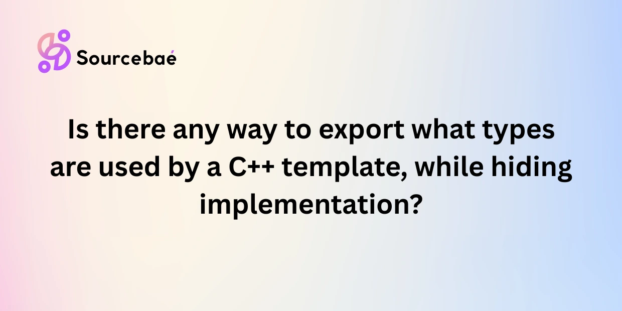 Is there any way to export what types are used by a C++ template, while hiding implementation?