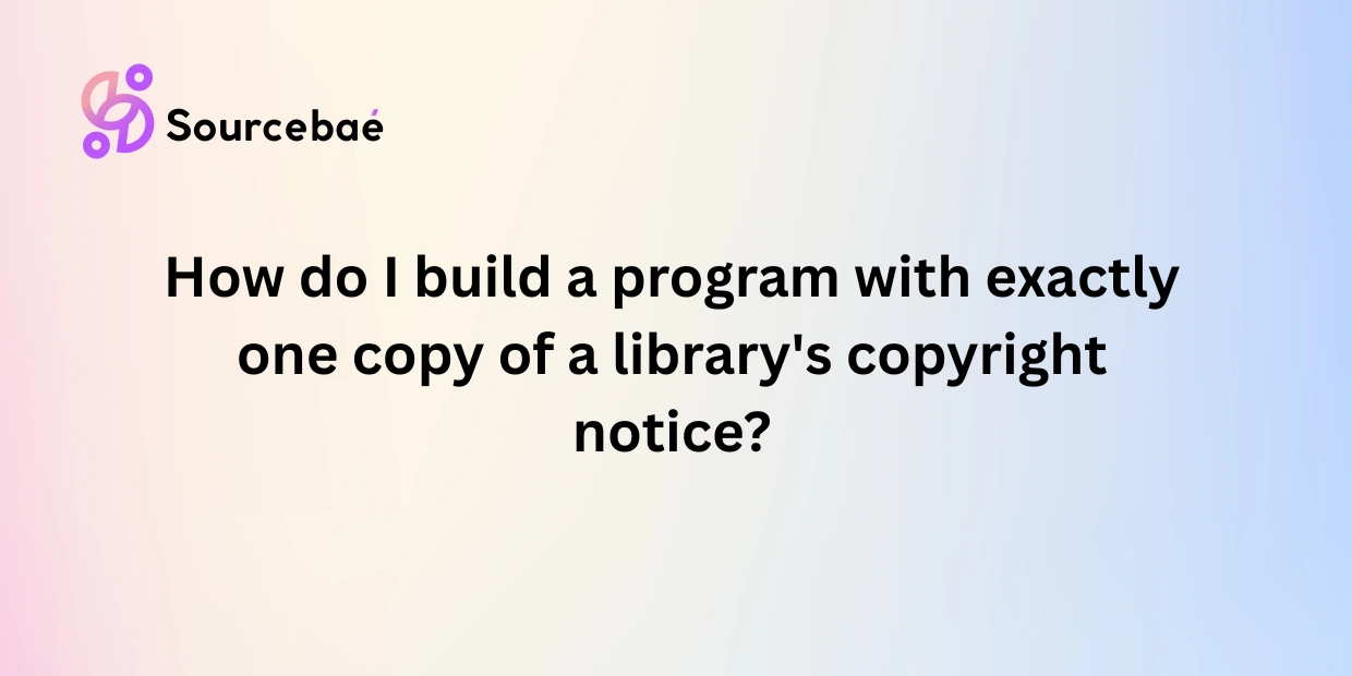 How do I build a program with exactly one copy of a library's copyright notice?