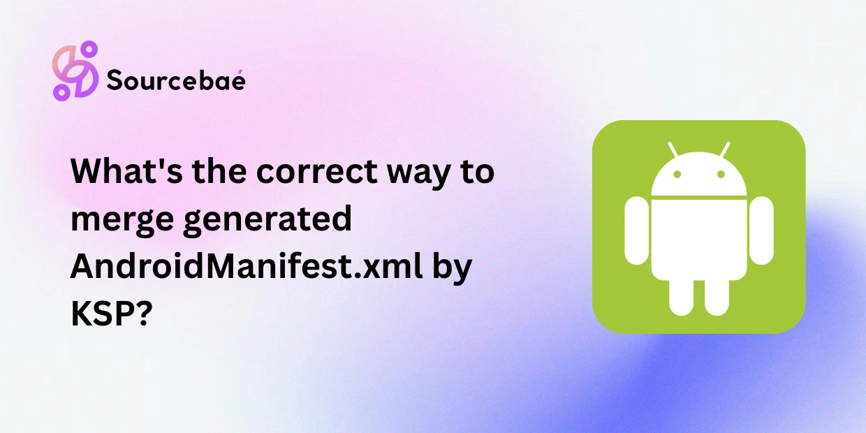What's the correct way to merge generated AndroidManifest.xml by KSP?
