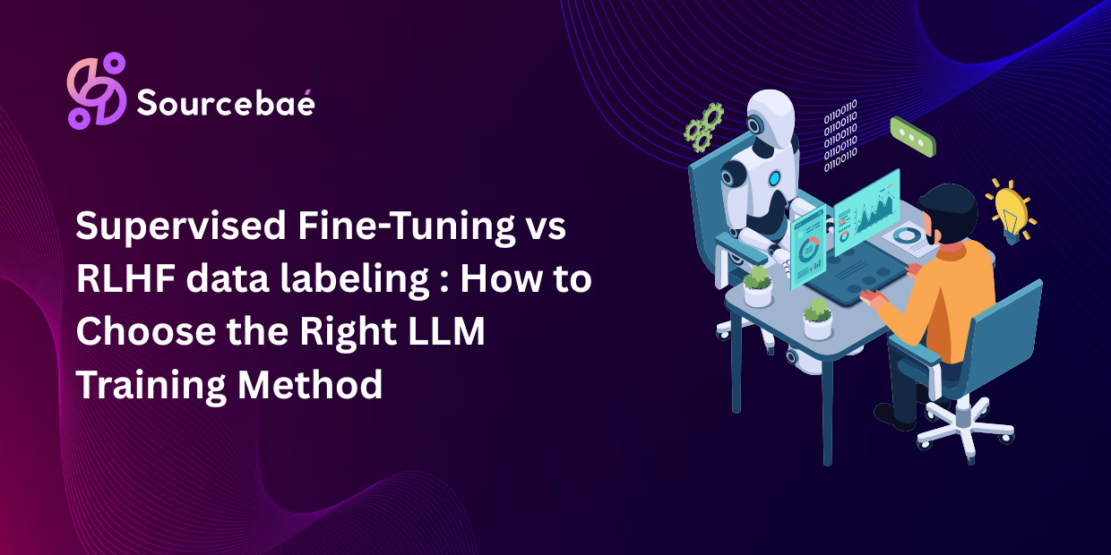 Supervised Fine-Tuning vs RLHF data labeling : How to Choose the Right LLM Training Method
